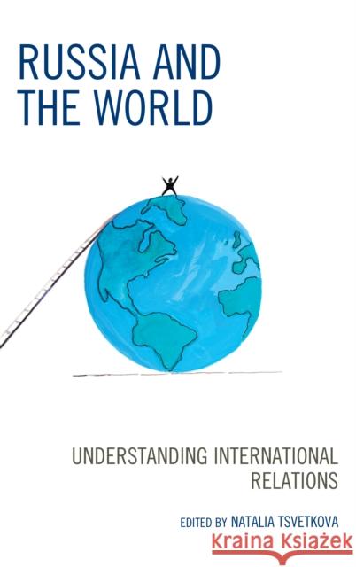 Russia and the World: Understanding International Relations Natalia Tsvetkova Yury Akimov Dmitry Baryshnikov 9781498541862