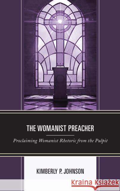 The Womanist Preacher: Proclaiming Womanist Rhetoric from the Pulpit Kimberly P. Johnson 9781498542074 Lexington Books