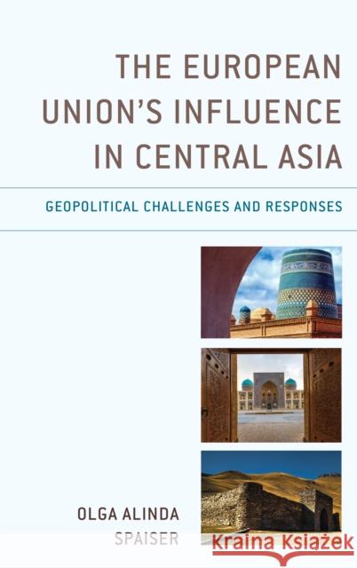 The European Union's Influence in Central Asia: Geopolitical Challenges and Responses Spaiser, Olga Alinda 9781498542234 Lexington Books