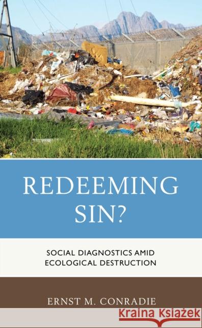 Redeeming Sin?: Social Diagnostics Amid Ecological Destruction Ernst M. Conradie 9781498542456