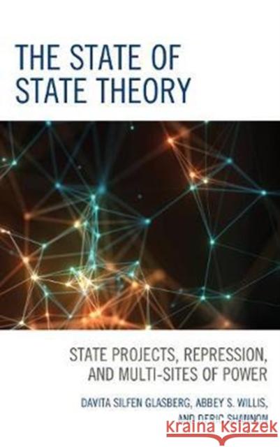The State of State Theory: State Projects, Repression, and Multi-Sites of Power Glasberg, Davita Silfen 9781498542487 Lexington Books