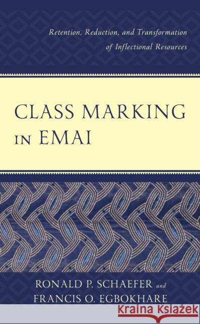 Class Marking in Emai: Retention, Reduction, and Transformation of Inflectional Resources Ronald P. Schaefer Francis O. Egbokhare 9781498542722
