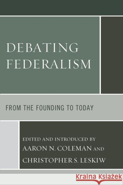 Debating Federalism: From the Founding to Today Aaron N. Coleman Christopher S. Leskiw 9781498542890 Lexington Books