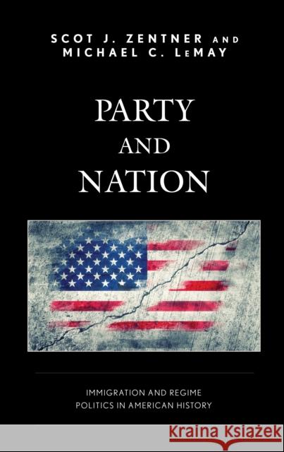 Party and Nation: Immigration and Regime Politics in American History Scot J. Zentner Michael C. Lemay 9781498543088 Lexington Books