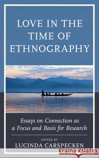 Love in the Time of Ethnography: Essays on Connection as a Focus and Basis for Research Lucinda Carspecken Lucinda Carspecken Phil Francis Carspecken 9781498543170 Lexington Books