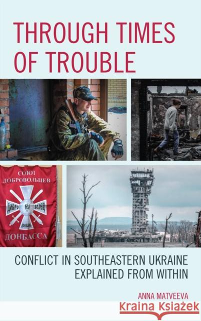 Through Times of Trouble: Conflict in Southeastern Ukraine Explained from Within Anna Matveeva Michael O. Slobodchikoff 9781498543255