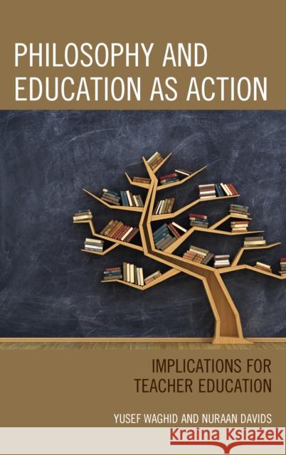 Philosophy and Education as Action: Implications for Teacher Education Yusef Waghid Nuraan Davids 9781498543460 Lexington Books