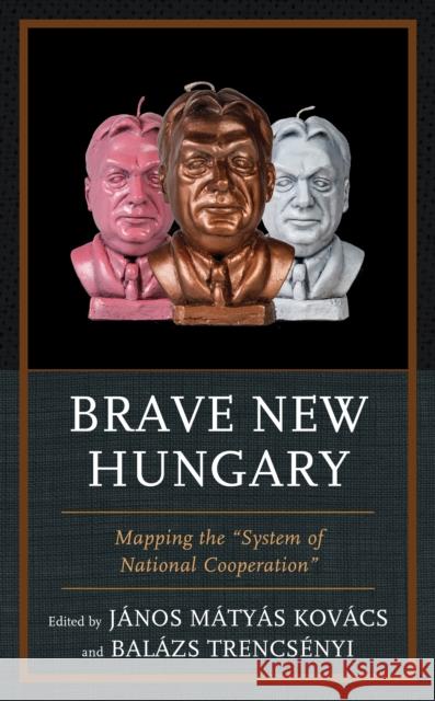 Brave New Hungary: Mapping the System of National Cooperation Kovács, János Matyas 9781498543668 Lexington Books