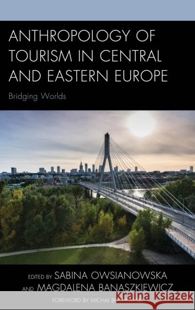 Anthropology of Tourism in Central and Eastern Europe: Bridging Worlds Magdalena Banaszkiewicz Magdalena Banaszkiewicz Micha Buchowski 9781498543811 Lexington Books