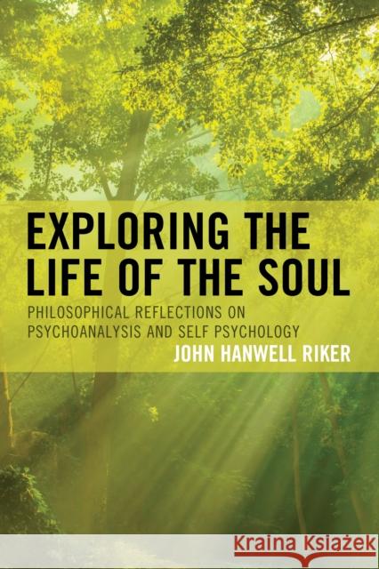 Exploring the Life of the Soul: Philosophical Reflections on Psychoanalysis and Self Psychology John Hanwell Riker 9781498543927 Lexington Books