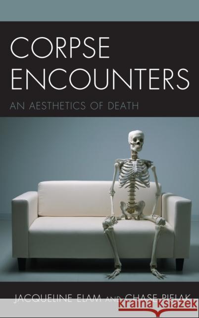 Corpse Encounters: An Aesthetics of Death Jacqueline Elam Chase Pielak 9781498543934