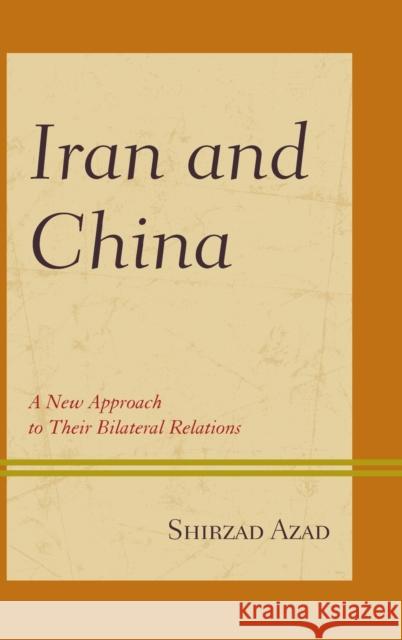 Iran and China: A New Approach to Their Bilateral Relations Shirzad Azad 9781498544573