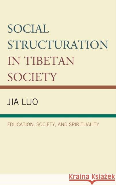 Social Structuration in Tibetan Society: Education, Society, and Spirituality Jia Luo 9781498544665 Lexington Books