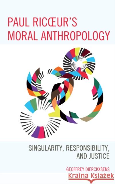 Paul Ricoeur's Moral Anthropology: Singularity, Responsibility, and Justice Geoffrey Dierckxsens 9781498545204