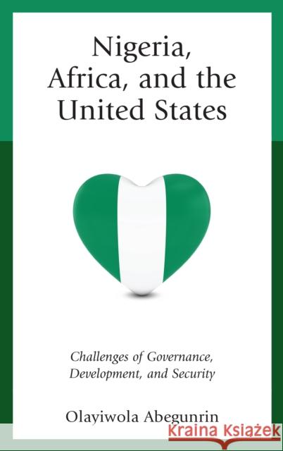 Nigeria, Africa, and the United States: Challenges of Governance, Development, and Security Olayiwola Abegunrin 9781498545358