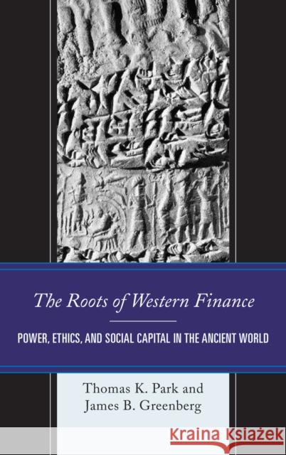 The Roots of Western Finance: Power, Ethics, and Social Capital in the Ancient World Thomas K. Park James B 9781498545839
