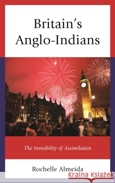 Britain's Anglo-Indians: The Invisibility of Assimilation Rochelle Almeida 9781498545884 Lexington Books