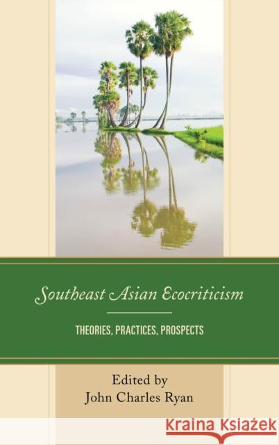 Southeast Asian Ecocriticism: Theories, Practices, Prospects Ryan, John Charles 9781498545976