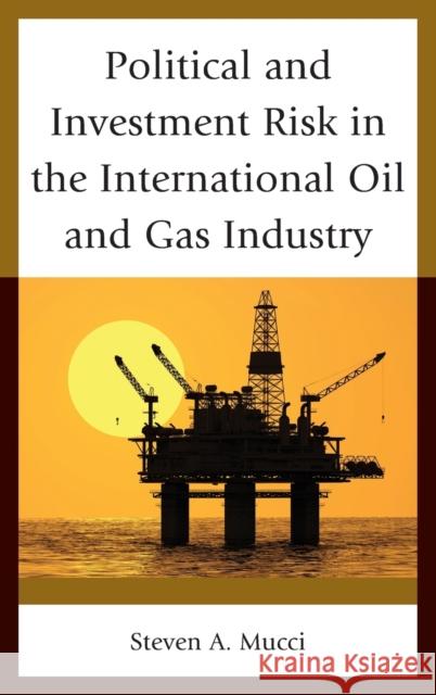 Political and Investment Risk in the International Oil and Gas Industry Steven A. Mucci 9781498546126 Lexington Books