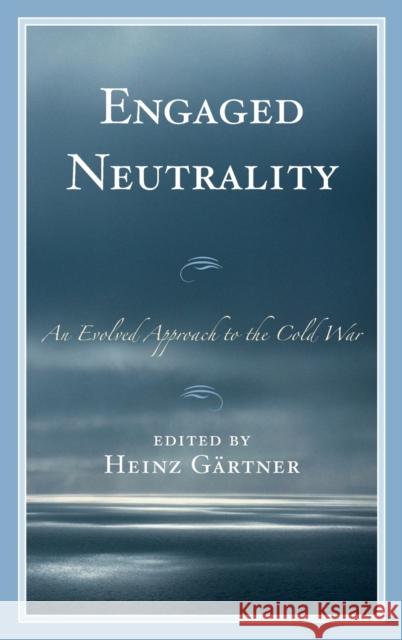 Engaged Neutrality: An Evolved Approach to the Cold War Michael Gehler Laurent Goetschel Sandra Grafeneder 9781498546188 Lexington Books