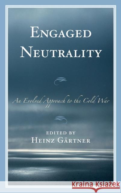 Engaged Neutrality: An Evolved Approach to the Cold War Michael Gehler Laurent Goetschel Sandra Grafeneder 9781498546188