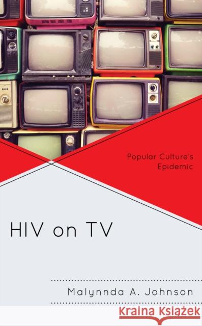 HIV on TV: Popular Culture's Epidemic Malynnda A. Johnson 9781498547260 Lexington Books