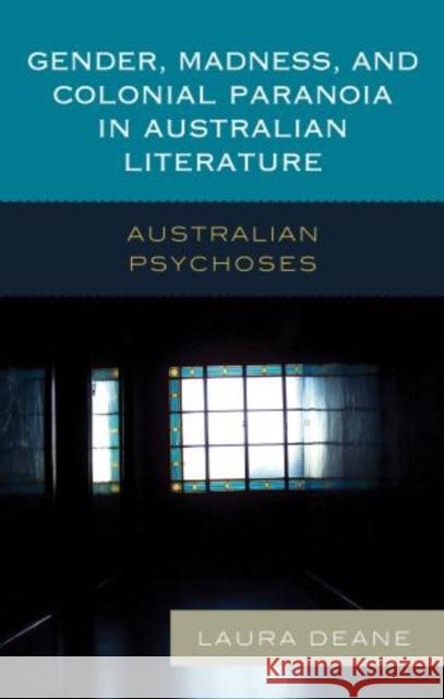 Gender, Madness, and Colonial Paranoia in Australian Literature: Australian Psychoses Deane, Laura 9781498547321 Lexington Books