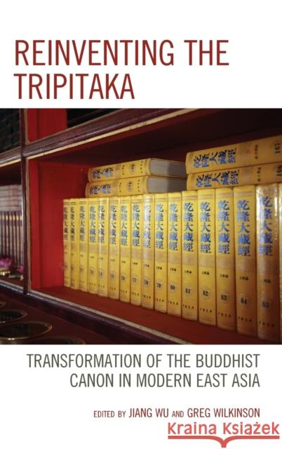 Reinventing the Tripitaka: Transformation of the Buddhist Canon in Modern East Asia Jiang Wu Greg Wilkinson Guangchang Fang 9781498547574 Lexington Books