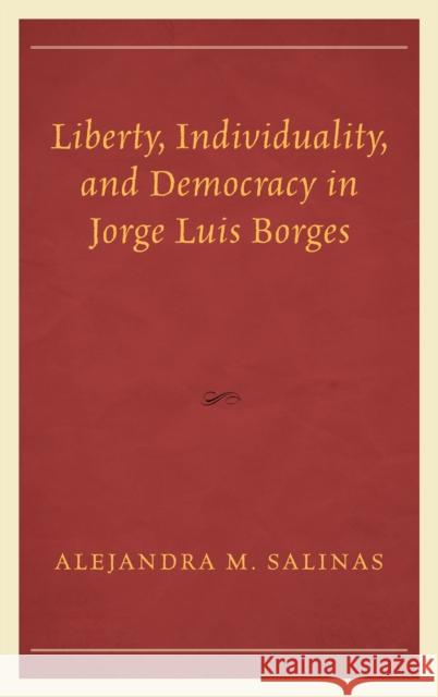 Liberty, Individuality, and Democracy in Jorge Luis Borges Alejandra M. Salinas   9781498547666 Lexington Books