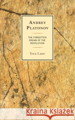 Andrey Platonov: The Forgotten Dream of the Revolution Tora Lane 9781498547772 Lexington Books