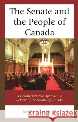 The Senate and the People of Canada: A Counterintuitive Approach to Reform of the Senate of Canada James T. McHugh 9781498547932