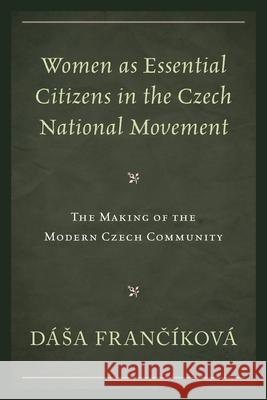 Women as Essential Citizens in the Czech National Movement: The Making of the Modern Czech Community  9781498548083 Lexington Books