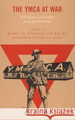 The YMCA at War: Collaboration and Conflict during the World Wars Jeffrey C. Copeland Yan Xu Matthew Lee Miller 9781498548229 Lexington Books