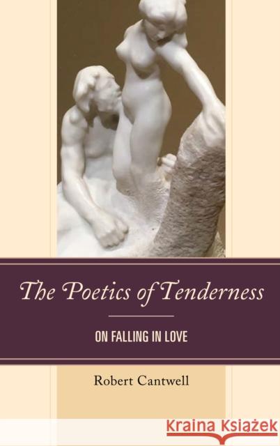 The Poetics of Tenderness: On Falling in Love Robert S. Cantwell 9781498548335 Lexington Books
