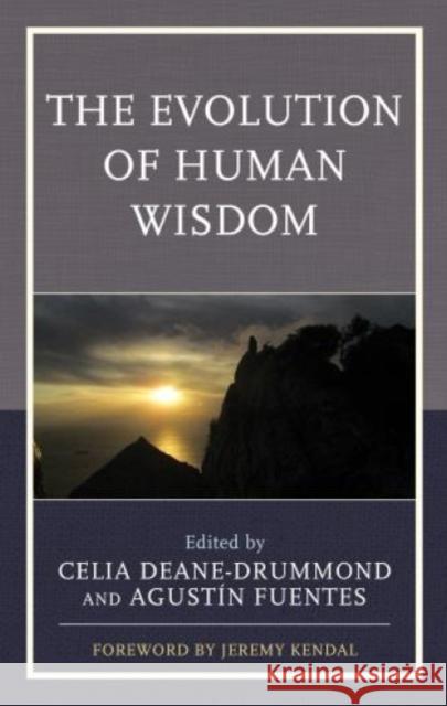 The Evolution of Human Wisdom Celia Deane-Drummond Agustin Fuentes Marcus Baynes-Rock 9781498548458 Lexington Books