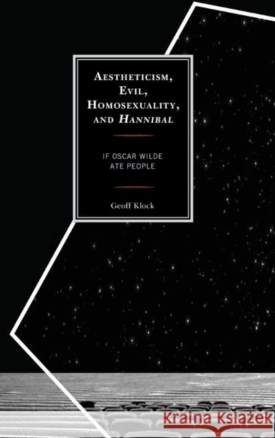 Aestheticism, Evil, Homosexuality, and Hannibal: If Oscar Wilde Ate People Geoff Klock 9781498548489 Lexington Books