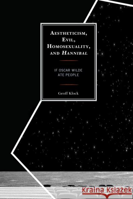 Aestheticism, Evil, Homosexuality, and Hannibal: If Oscar Wilde Ate People Geoff Klock 9781498548502 Lexington Books