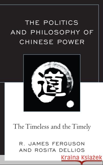 The Politics and Philosophy of Chinese Power: The Timeless and the Timely Ferguson, R. James 9781498548854