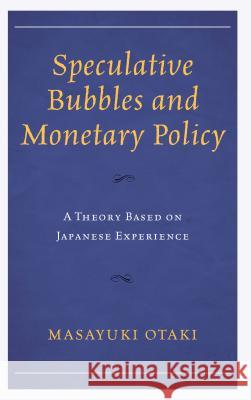 Speculative Bubbles and Monetary Policy: A Theory Based on Japanese Experience Masayuki Otaki 9781498549141