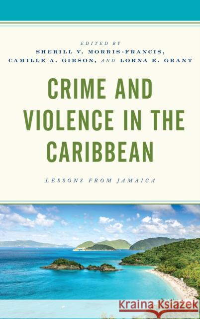 Crime and Violence in the Caribbean: Lessons from Jamaica Morris-Francis, Sherill V. 9781498549295