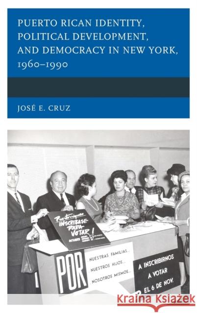 Puerto Rican Identity, Political Development, and Democracy in New York, 1960-1990 Jos Cruz 9781498549639 Lexington Books