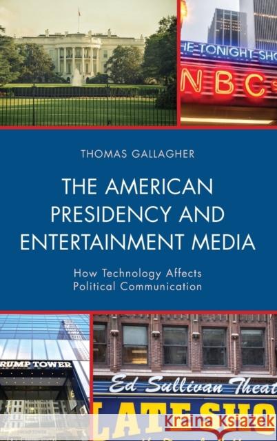 The American Presidency and Entertainment Media: How Technology Affects Political Communication Thomas Gallagher 9781498549875