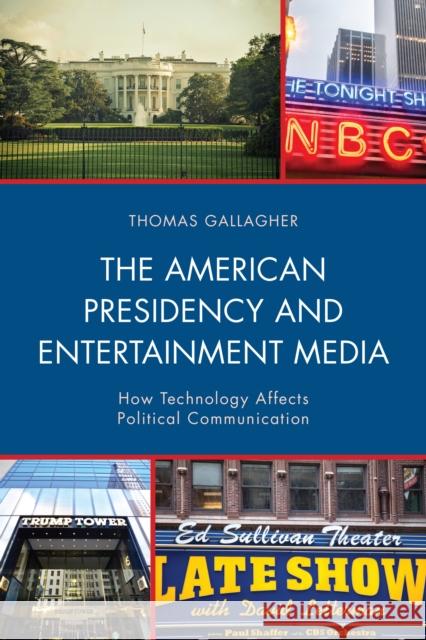 The American Presidency and Entertainment Media: How Technology Affects Political Communication Thomas Gallagher 9781498549899