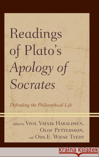 Readings of Plato's Apology of Socrates: Defending the Philosophical Life VIVIL Valvik Haraldsen Olof Pettersson Oda E. Tvedt 9781498550017 Lexington Books