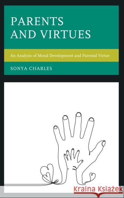 Parents and Virtues: An Analysis of Moral Development and Parental Virtue Charles, Sonya 9781498550055 Lexington Books