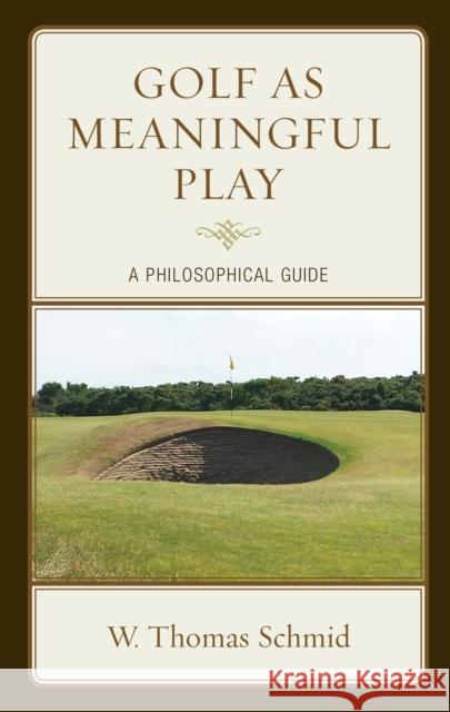 Golf as Meaningful Play: A Philosophical Guide Walter Thomas Schmid 9781498550086