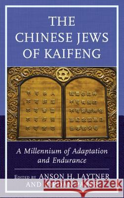 The Chinese Jews of Kaifeng: A Millennium of Adaptation and Endurance Anson H. Laytner Jordan Paper Alex Bender 9781498550284