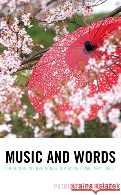 Music and Words: Producing Popular Songs in Modern Japan, 1887-1952 Patrick M. Patterson 9781498550352 Lexington Books