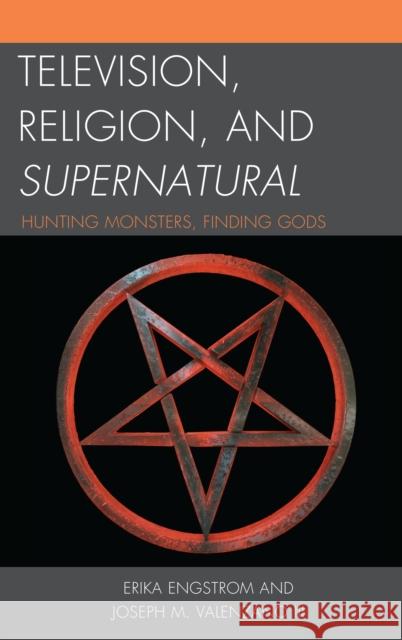 Television, Religion, and Supernatural: Hunting Monsters, Finding Gods Erika Engstrom Joseph M. Valenzano 9781498550390