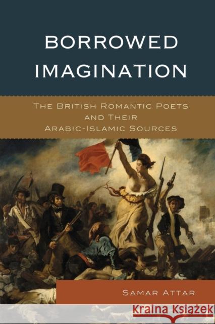 Borrowed Imagination: The British Romantic Poets and Their Arabic-Islamic Sources Attar, Samar 9781498550468 Lexington Books